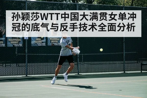 孙颖莎WTT中国大满贯女单冲冠的底气与反手技术全面分析
