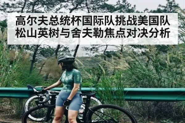 高尔夫总统杯国际队挑战美国队 松山英树与舍夫勒焦点对决分析