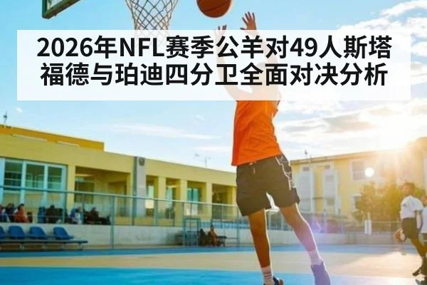 2026年NFL赛季公羊对49人斯塔福德与珀迪四分卫全面对决分析