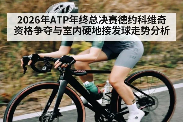 2026年ATP年终总决赛德约科维奇资格争夺与室内硬地接发球走势分析